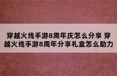 穿越火线手游8周年庆怎么分享 穿越火线手游8周年分享礼盒怎么助力